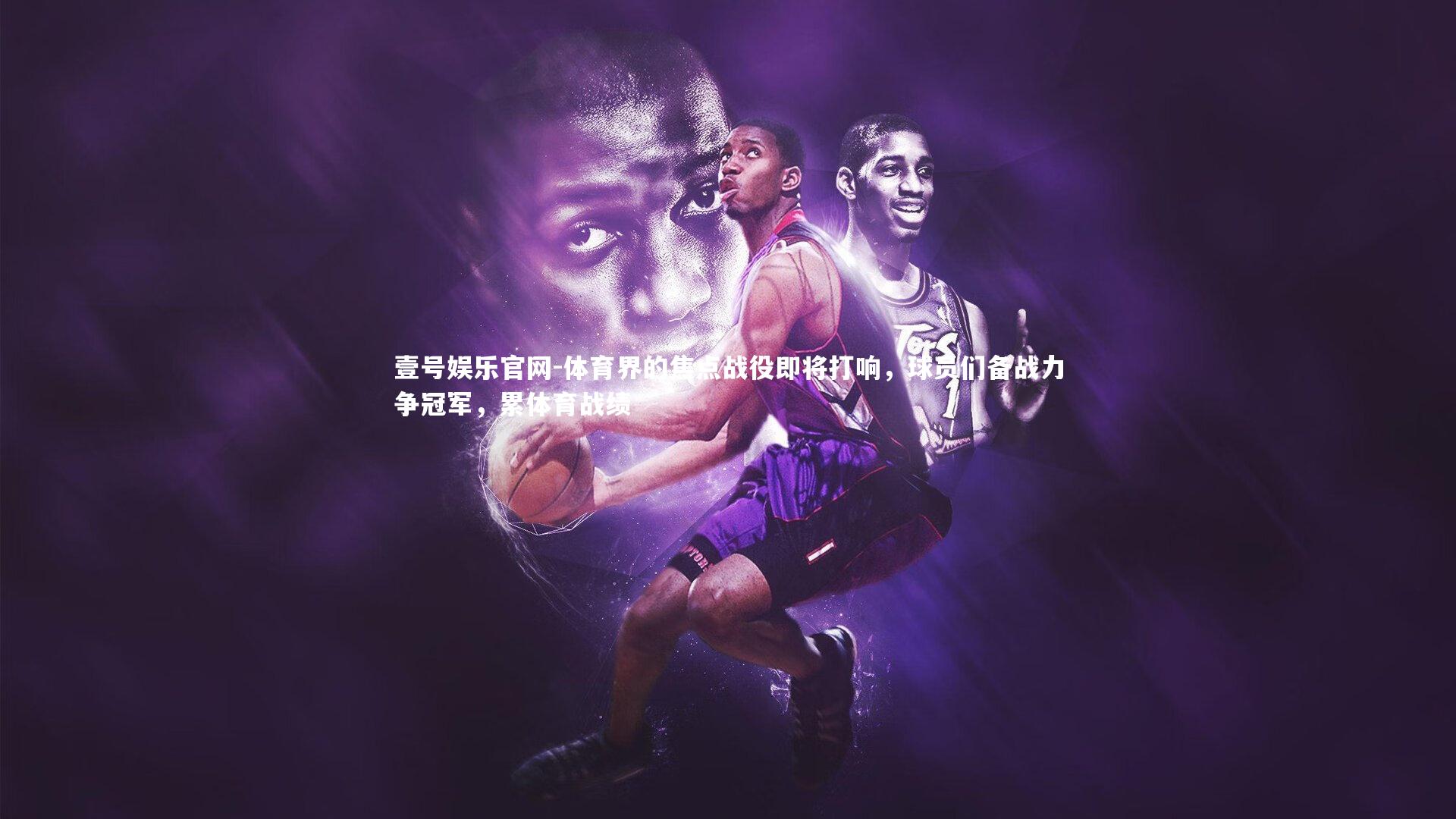 体育界的焦点战役即将打响,球员们备战力争冠军,累体育战绩