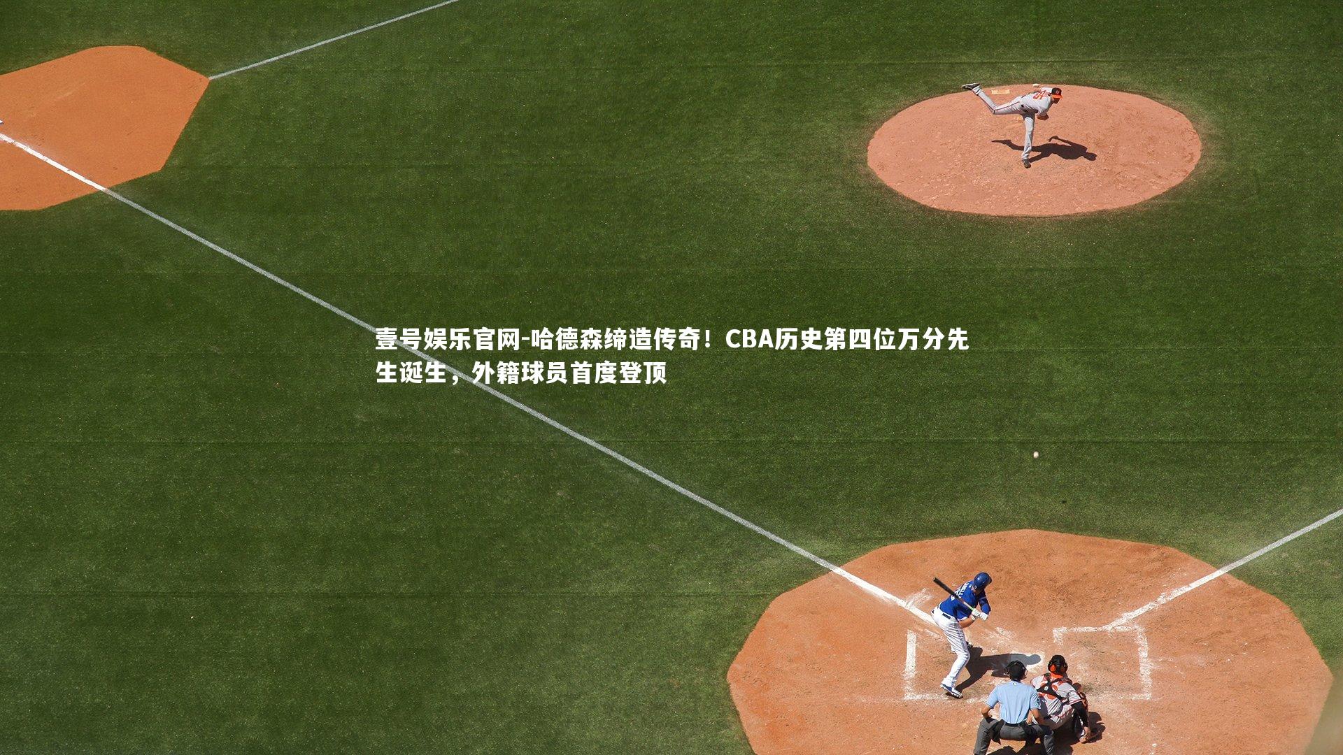 哈德森缔造传奇!CBA历史第四位万分先生诞生,外籍球员首度登顶