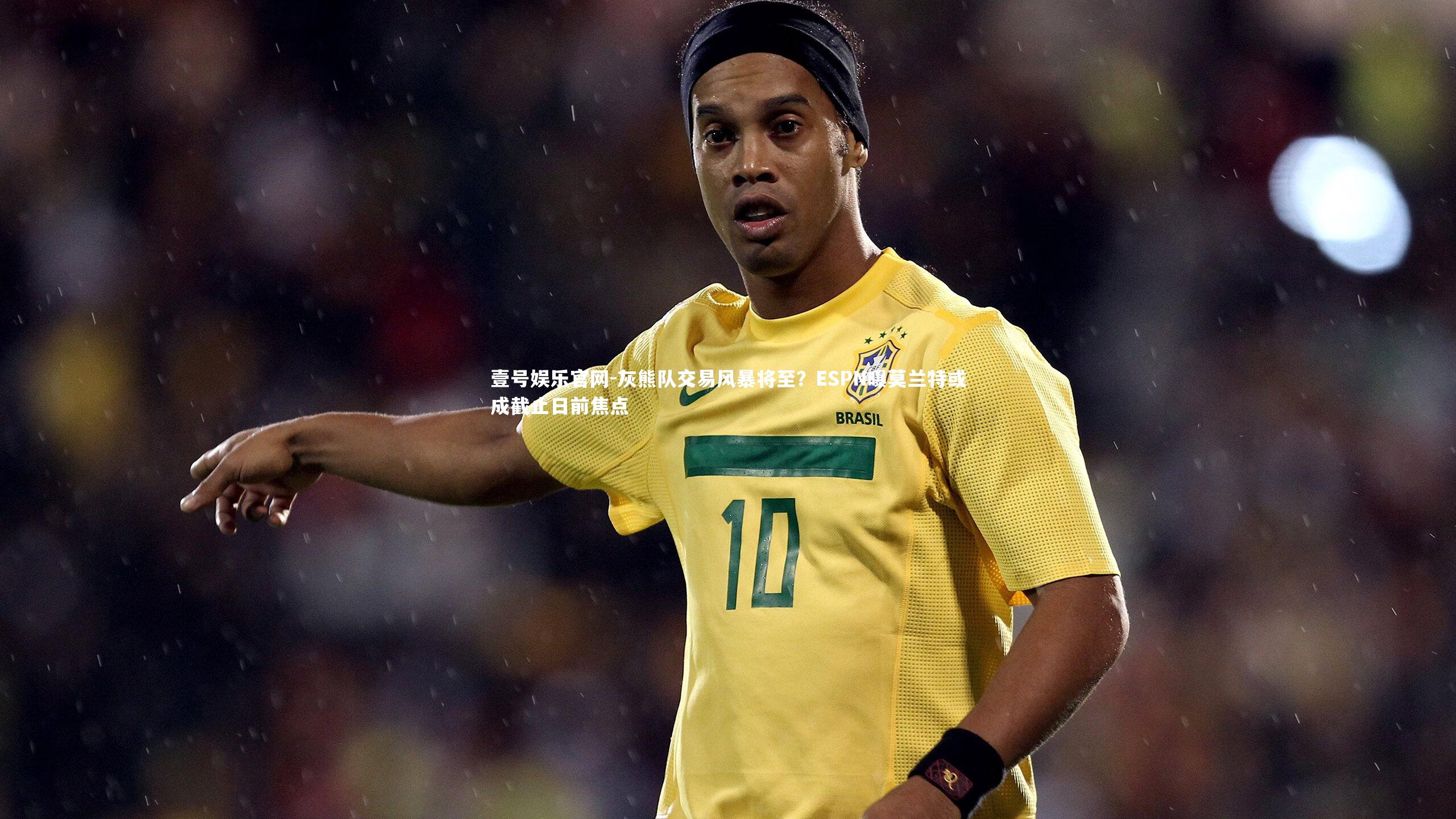 灰熊队交易风暴将至？ESPN曝莫兰特或成截止日前焦点