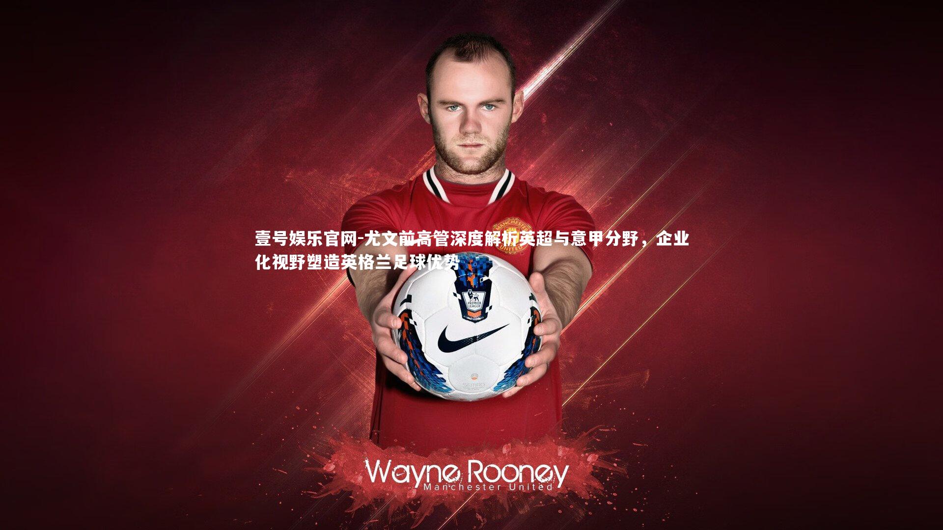 尤文前高管深度解析英超与意甲分野，企业化视野塑造英格兰足球优势